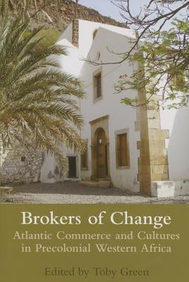 Brokers of Change: Atlantic Commerce and Cultures in Pre-Colonial Western Africa by Green, Toby