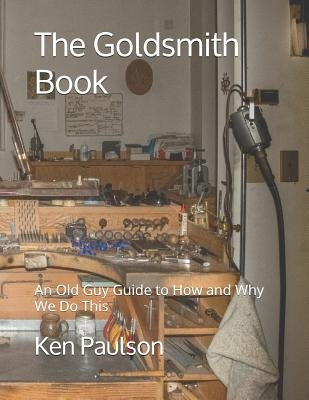 The Goldsmith Book: An Old Guy Guide to How and Why We Do This by Paulson, Ken