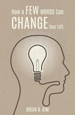 How A Few Words Can Change Your Life by Kim, Brian B.