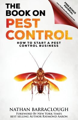 The Book On Pest Control: How to Start A Pest Control Business by Barraclough, Nathan