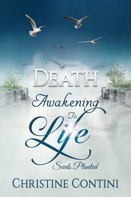 Death: Awakening to Life: Seeds Planted by Contini, Christine