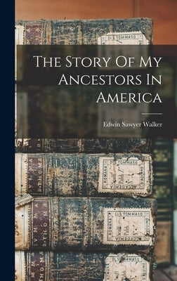 The Story Of My Ancestors In America by Walker, Edwin Sawyer