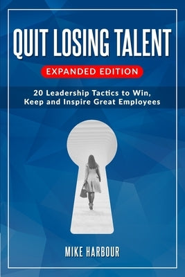 Quit Losing Talent: Expanded Edition: Twenty Leadership Tactics to Win, Keep, & Inspire Great Employees by Harbour, Mike