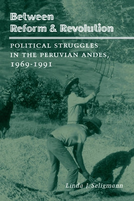 Between Reform and Revolution: Political Struggles in the Peruvian Andes, 1969-1991 by Seligmann, Linda J.