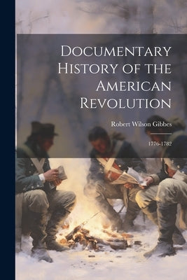 Documentary History of the American Revolution: 1776-1782 by Gibbes, Robert Wilson