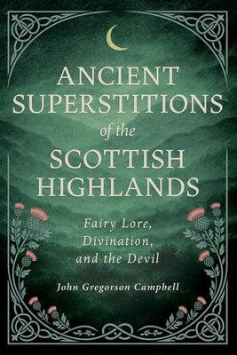 Ancient Superstitions of the Scottish Highlands: Fairy Lore, Divination, and the Devil by Campbell, John Gregorson