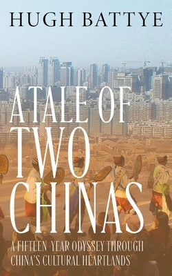 A Tale of Two Chinas: A Fifteen-Year Odyssey Through China's Cultural Heartlands by Battye, Hugh