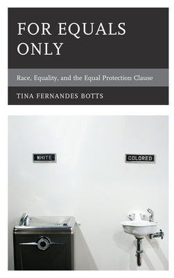 For Equals Only: Race, Equality, and the Equal Protection Clause by Botts, Tina Fernandes