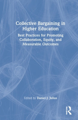 Collective Bargaining in Higher Education: Best Practices for Promoting Collaboration, Equity, and Measurable Outcomes by Julius, Daniel J.