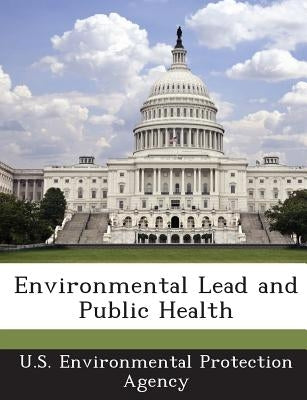 Environmental Lead and Public Health by U S Environmental Protection Agency