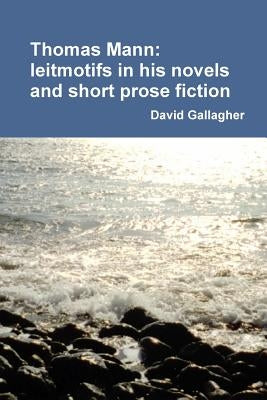 Thomas Mann: leitmotifs in his novels and short prose fiction by Gallagher, David