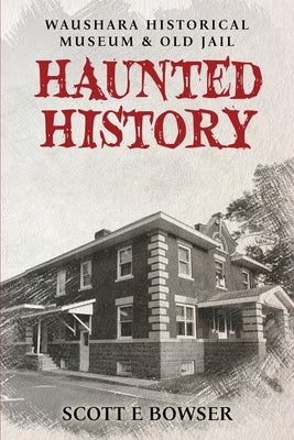 Haunted History Waushara Historical Museum & Old Jail by Bowser, Scott E.