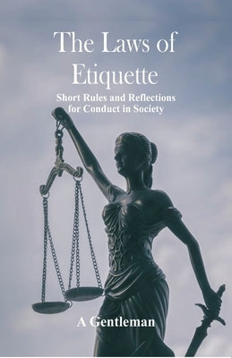 The Laws of Etiquette: Short Rules and Reflections for Conduct in Society by Gentleman, A.