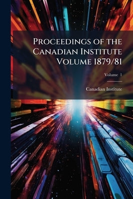 Proceedings of the Canadian Institute Volume 1879/81; Volume 1 by Institute, Canadian