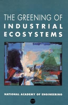 The Greening of Industrial Ecosystems by National Academy of Engineering