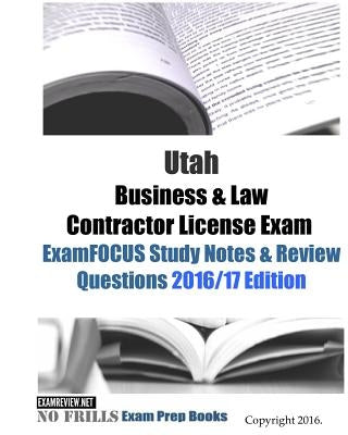Utah Business & Law Contractor License Exam ExamFOCUS Study Notes & Review Questions 2016/17 Edition by Examreview