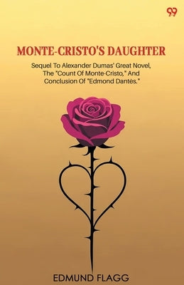 Monte-Cristo's Daughter Sequel To Alexander Dumas' Great Novel, The "Count Of Monte-Cristo," And Conclusion Of "Edmond Dantes." by Flagg, Edmund