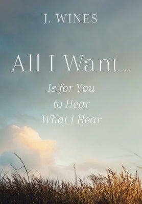 All I Want...: Is for You to Hear What I Hear by Wines, J.