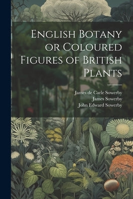 English Botany or Coloured Figures of British Plants by Sowerby, James