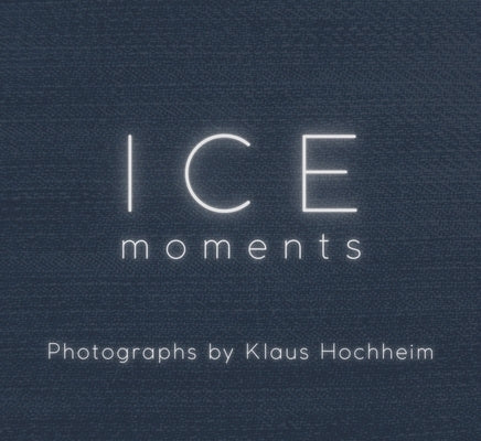 Ice: Moments: Photographs by Hochheim, Klaus