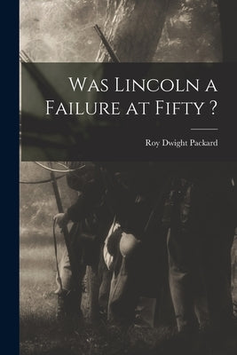 Was Lincoln a Failure at Fifty ? by Packard, Roy Dwight 1889-