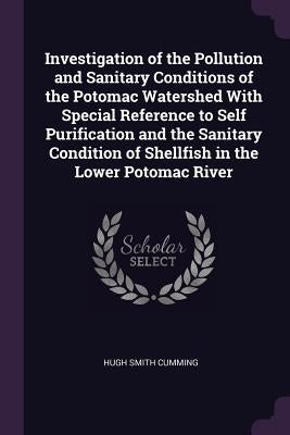 Investigation of the Pollution and Sanitary Conditions of the Potomac Watershed With Special Reference to Self Purification and the Sanitary Condition by Cumming, Hugh Smith