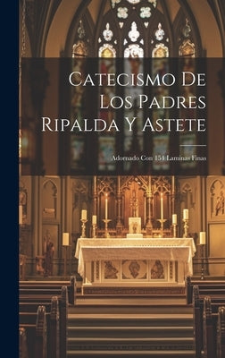 Catecismo De Los Padres Ripalda Y Astete: Adornado Con 154 Laminas Finas by Anonymous