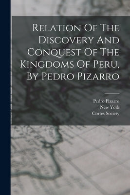 Relation Of The Discovery And Conquest Of The Kingdoms Of Peru, By Pedro Pizarro by Pizarro, Pedro