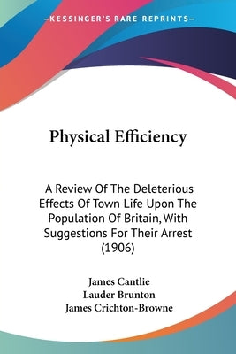 Physical Efficiency: A Review Of The Deleterious Effects Of Town Life Upon The Population Of Britain, With Suggestions For Their Arrest (1906) by Cantlie, James