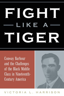 Fight Like a Tiger: Conway Barbour and the Challenges of the Black Middle Class in Nineteenth-Century America by Harrison, Victoria L.