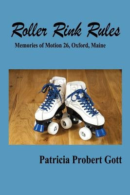 Roller Rink Rules: Memories of Motion 26, Oxford, Maine by Probert Gott, Patricia