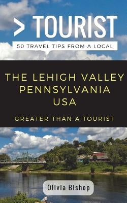 Greater Than a Tourist- Lehigh Valley Pennsylvania USA: 50 Travel Tips from a Local by Tourist, Greater Than a.