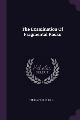 The Examination Of Fragmental Rocks by Tickell, Frederick G.