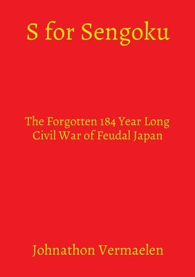 S for Sengoku: The Forgotten 184 Year Long Civil War of Feudal Japan by Vermaelen, Johnathon