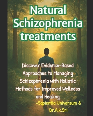Natural Schizophrenia treatments: Discover Evidence-Based Approaches to Managing Schizophrenia with Holistic Methods for Improved Wellness and Healing by Sri, A. K.