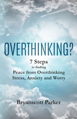 Overthinking?: 7 Steps to finding Peace from Overthinking Stress, Anxiety and Worry by Parker, Bryanscott