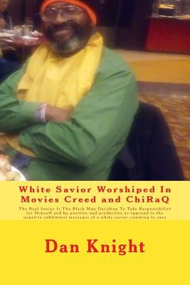 White Savior Worshiped In Movies Creed and ChiRaQ: The Real Savior Is The Black Man Deciding To Take Responsibiliyt for Himself and be positive and pr by Knight Sr, Dan Edward