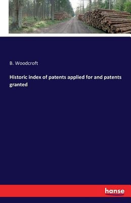 Historic index of patents applied for and patents granted by Woodcroft, B.