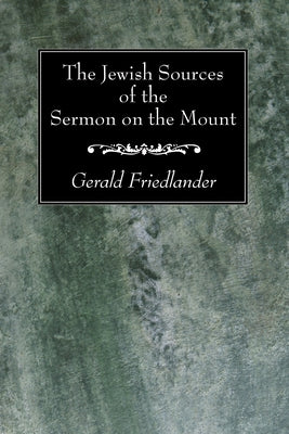 The Jewish Sources of the Sermon on the Mount by Friedlander, Gerald