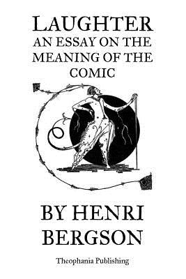 Laughter An Essay on the Meaning of the Comic by Bergson, Henri