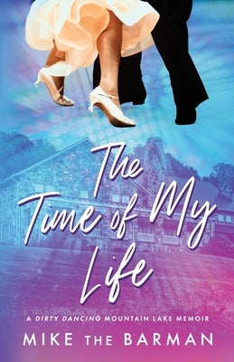 The Time of My Life: A Dirty Dancing Mountain Lake Memoir by The Barman, Mike