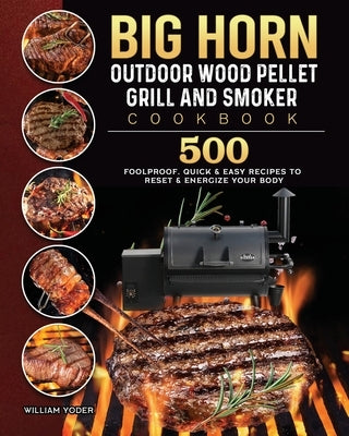 BIG HORN OUTDOOR Wood Pellet Grill & Smoker Cookbook: 500 Foolproof, Quick & Easy Recipes to Reset & Energize Your Body by Yoder, William
