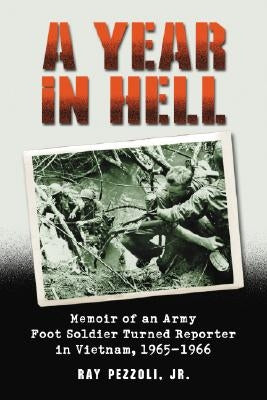 A Year in Hell: Memoir of an Army Foot Soldier Turned Reporter in Vietnam, 1965-1966 by Pezzoli, Ray