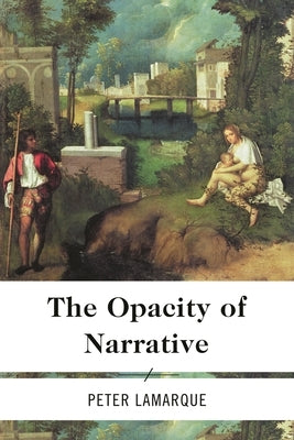 Opacity of Narrative by Lamarque, Peter