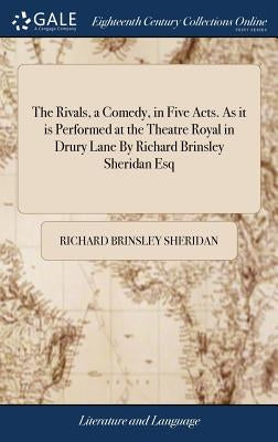 The Rivals, a Comedy, in Five Acts. As it is Performed at the Theatre Royal in Drury Lane By Richard Brinsley Sheridan Esq by Sheridan, Richard Brinsley