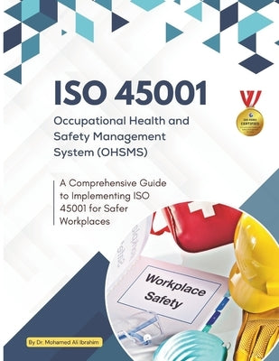 ISO 45001 Occupational Health and Safety Management System (OHSMS): A Comprehensive Guide to Implementing ISO 45001 for Safer Workplaces by Ibrahim, Mohamed-Ali