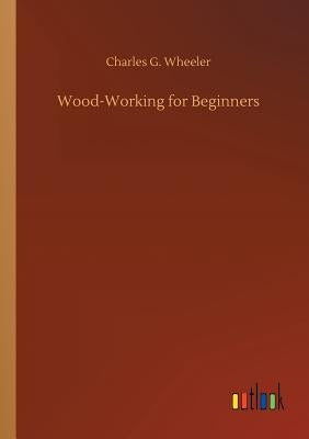 Wood-Working for Beginners by Wheeler, Charles G.