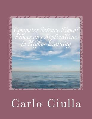 Computer Science Signal Processing Applications in Higher Learning: Computer Science Applications by Ciulla, Carlo