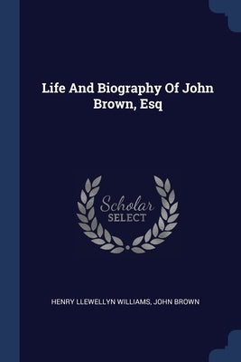 Life And Biography Of John Brown, Esq by Williams, Henry Llewellyn