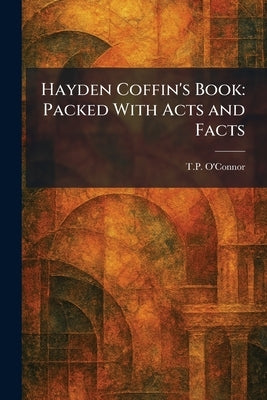 Hayden Coffin's Book: Packed With Acts and Facts by O'Connor, T. P.